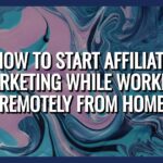 How To Start Affiliate Marketing While Working Remotely From Home