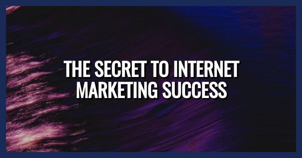 The Secret to Internet Marketing Success
