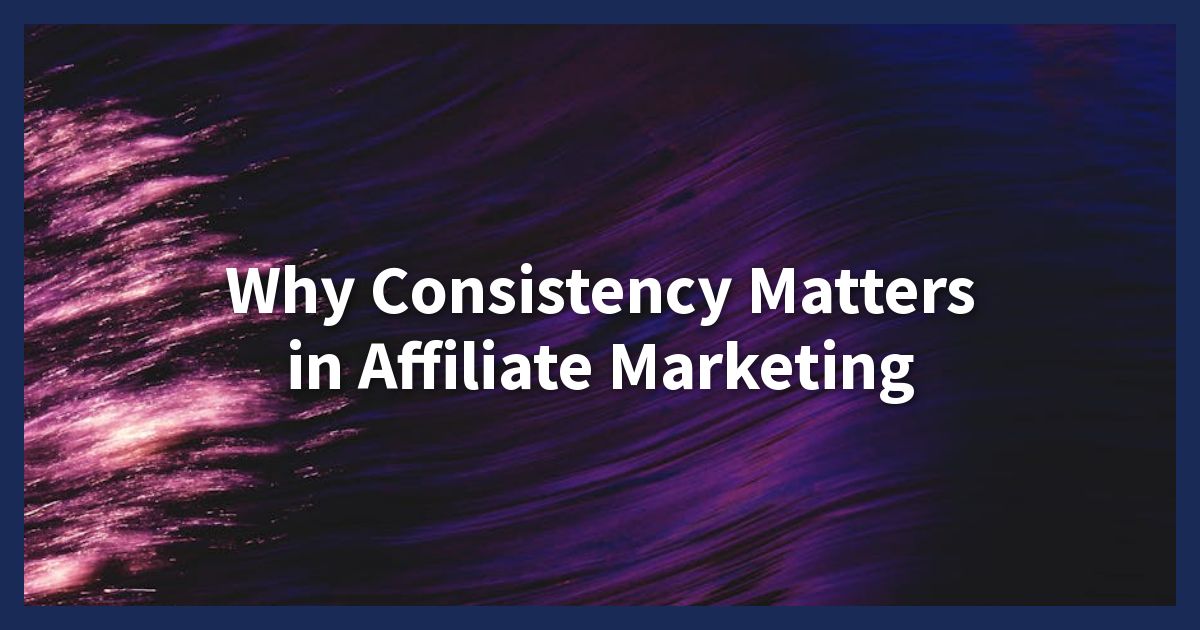Why Consistency Matters in Affiliate Marketing