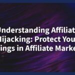 Understanding Affiliate Hijacking: Protect Your Earnings in Affiliate Marketing