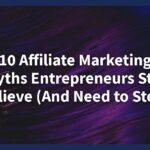 10 Affiliate Marketing Myths Entrepreneurs Still Believe (And Need to Stop)